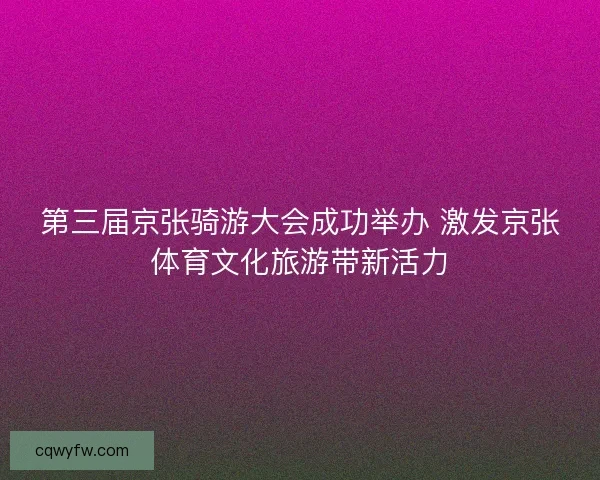 第三届京张骑游大会成功举办 激发京张体育文化旅游带新活力